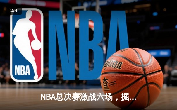 NBA总决赛激战六场，掘金力克热火夺得队史首冠 - 2