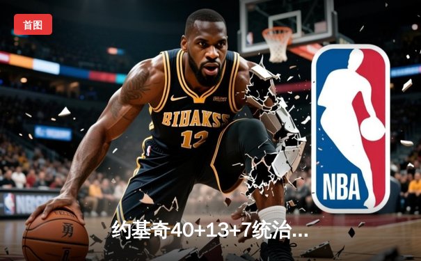 约基奇40+13+7统治内线，掘金加时逆转雄鹿取六连胜