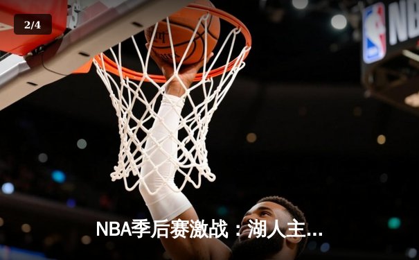 NBA季后赛激战：湖人主场逆转掘金，詹姆斯关键三分锁定胜局 - 2