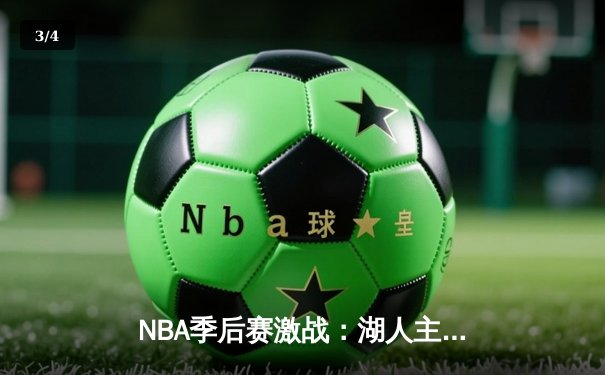 NBA季后赛激战：湖人主场逆转掘金，詹姆斯关键三分锁定胜局 - 3