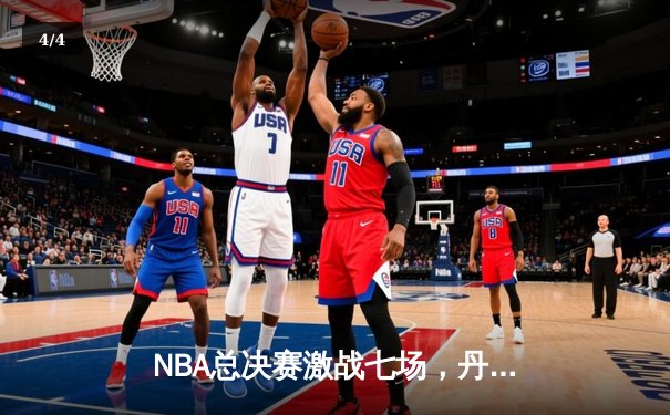 NBA总决赛激战七场，丹佛掘金险胜波士顿凯尔特人卫冕成功 - 4