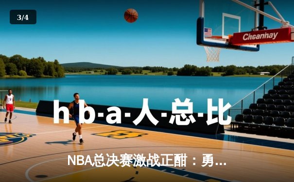 NBA总决赛激战正酣：勇士逆转凯尔特人夺赛点，库里独揽43分创纪录 - 3
