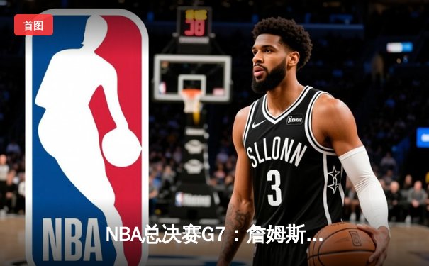 NBA总决赛G7：詹姆斯绝杀三分助湖人逆转夺冠，历史得分王再创传奇