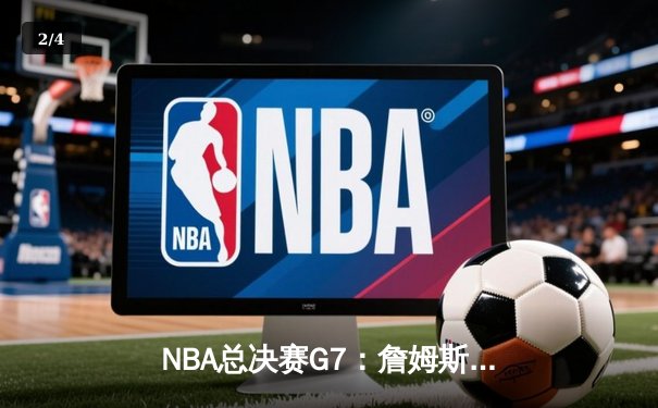 NBA总决赛G7：詹姆斯绝杀三分助湖人逆转夺冠，历史得分王再创传奇 - 2