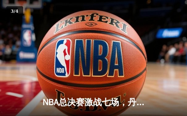 NBA总决赛激战七场，丹佛掘金逆转夺冠创造历史 - 3