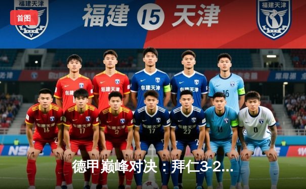 德甲巅峰对决：拜仁3-2险胜多特蒙德，凯恩梅开二度锁定胜局